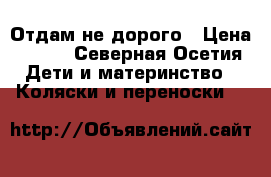 Отдам не дорого › Цена ­ 700 - Северная Осетия Дети и материнство » Коляски и переноски   